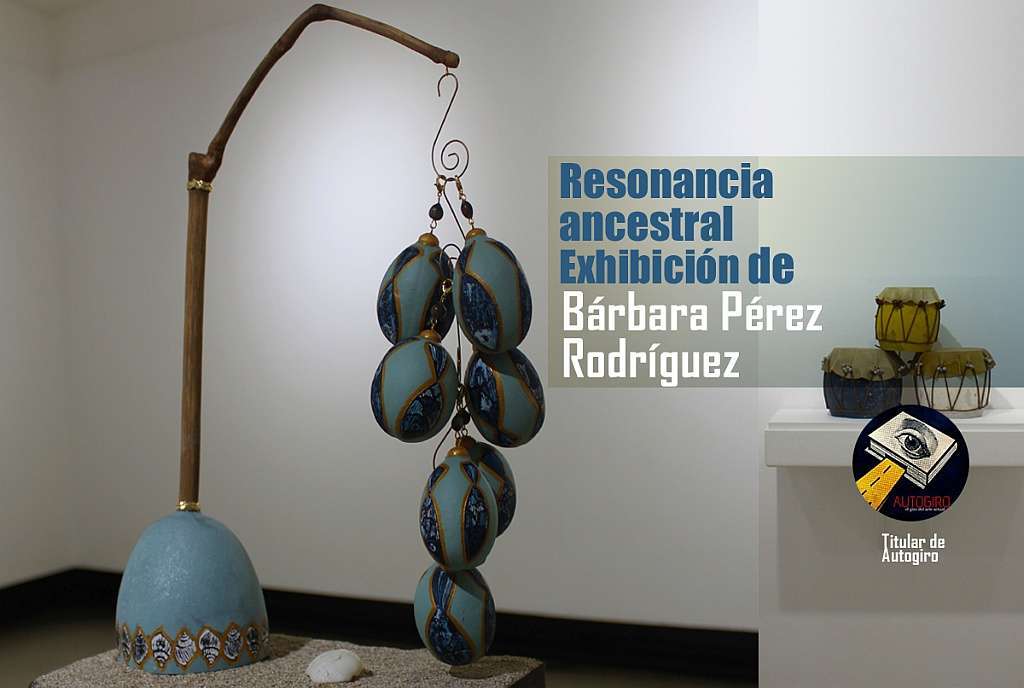 Resonancia ancestral, Exhibición de Bárbara Pérez Rodríguez